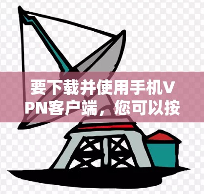 要下载并使用手机VPN客户端，您可以按照以下步骤进行操作