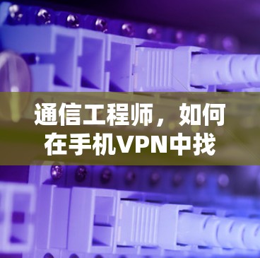通信工程师，如何在手机VPN中找到并连接到故障连接点