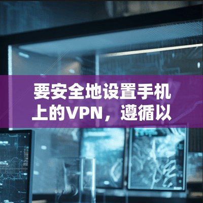 要安全地设置手机上的VPN,遵循以下步骤 要安全地设置手机上的VPN,遵循以下步骤