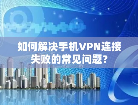 如何解决手机VPN连接失败的常见问题? 如何解决手机VPN连接失败的常见问题?