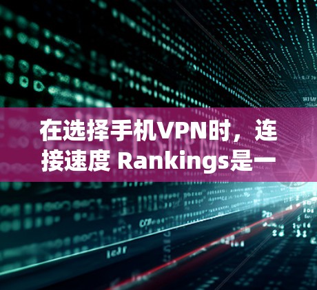 在选择手机VPN时,连接速度 Rankings是一个关键因素,但需要综合考虑多种因素。以下是对连接速度排行的总结,帮助用户更好地评估VPN服务 在选择手机VPN时,连接速度 Rankings是一个关键因素,但需要综合考虑多种因素。以下是对连接速度排行的总结,帮助用户更好地评估VPN服务