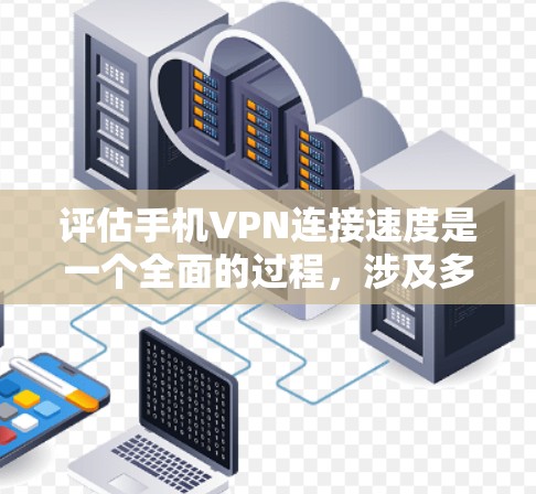 评估手机VPN连接速度是一个全面的过程,涉及多个方面以确保连接的稳定性和安全性。以下是详细的步骤指南 评估手机VPN连接速度是一个全面的过程,涉及多个方面以确保连接的稳定性和安全性。以下是详细的步骤指南