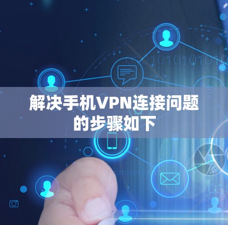 解决手机VPN连接问题的步骤如下