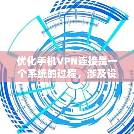 优化手机VPN连接是一个系统的过程，涉及设置、连接、分析和安全配置。以下是对该过程的分步优化建议