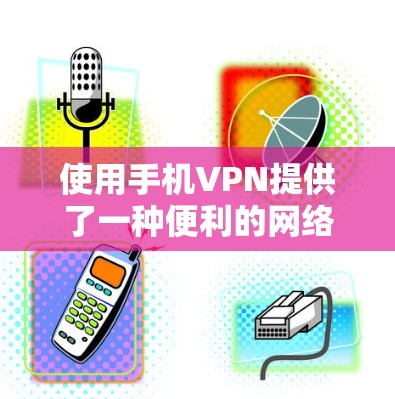 使用手机VPN提供了一种便利的网络连接方式，但需要谨慎处理。以下是详细的步骤和建议