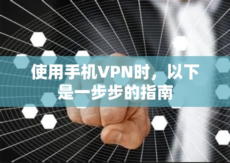 使用手机VPN时,以下是一步步的指南 使用手机VPN时,以下是一步步的指南