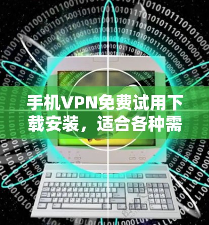 手机VPN免费试用下载安装，适合各种需求的解决方案