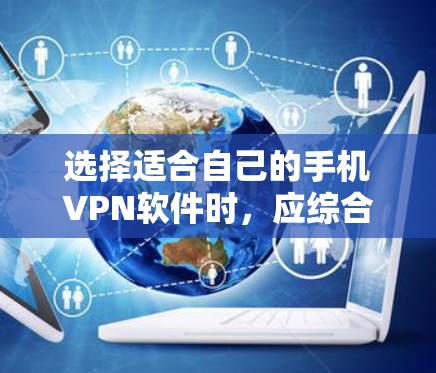 选择适合自己的手机VPN软件时,应综合考虑存储空间、网络连接、软件安全、使用权限和功能需求等多方面因素。以下是一些综合考虑因素的推荐和建议 选择适合自己的手机VPN软件时,应综合考虑存储空间、网络连接、软件安全、使用权限和功能需求等多方面因素。以下是一些综合考虑因素的推荐和建议