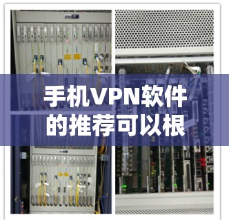 手机VPN软件的推荐可以根据用户的具体需求、网络环境和个人安全偏好来选择。以下是一些主要的手机VPN软件推荐，供你参考