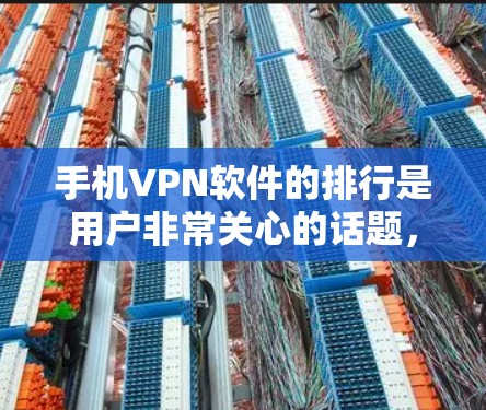手机VPN软件的排行是用户非常关心的话题，尤其是在安卓和iOS设备上。以下是对安卓和iOS品牌VPN软件的评测，帮助你了解各品牌的优劣
