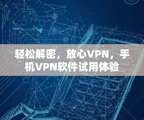 轻松解密，放心VPN，手机VPN软件试用体验