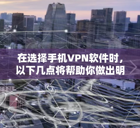 在选择手机VPN软件时，以下几点将帮助你做出明智的选择