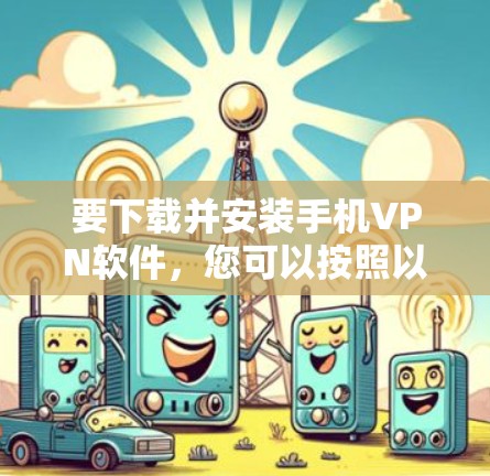 要下载并安装手机VPN软件，您可以按照以下步骤进行