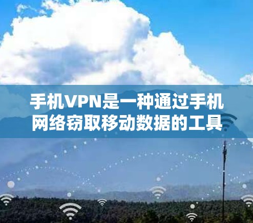 手机VPN是一种通过手机网络窃取移动数据的工具，具有以下特点和注意事项