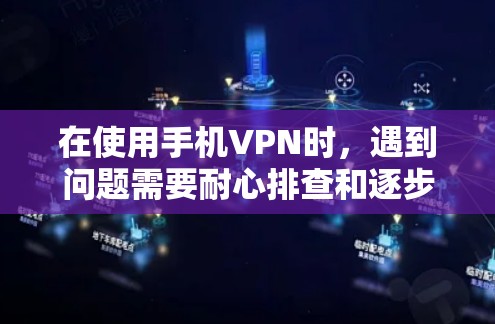 在使用手机VPN时，遇到问题需要耐心排查和逐步解决。以下是一些实用的步骤和建议，帮助你处理常见问题