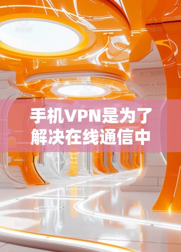手机VPN是为了解决在线通信中数据加密和隐私保护需求而开发的工具。以下是逐步的指南，帮助您选择和使用适合的VPN应用
