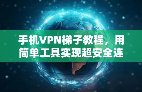 手机VPN梯子教程，用简单工具实现超安全连接