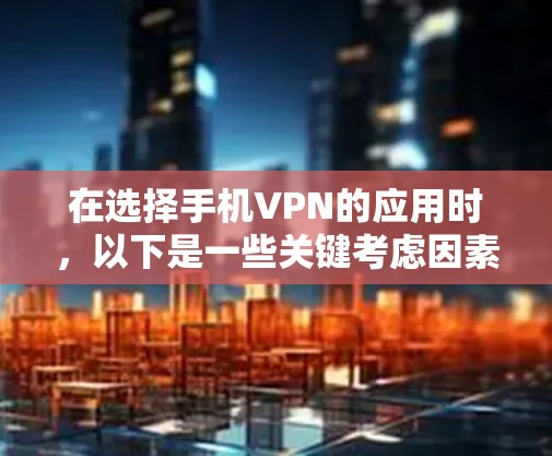 在选择手机VPN的应用时，以下是一些关键考虑因素