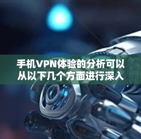 手机VPN体验的分析可以从以下几个方面进行深入探讨
