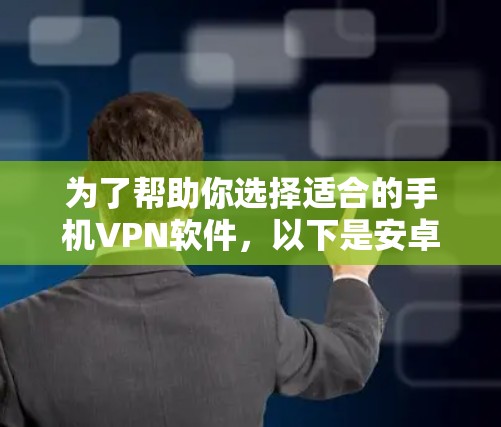 为了帮助你选择适合的手机VPN软件,以下是安卓客户端和苹果客户端的对比和推荐