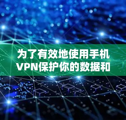 为了有效地使用手机VPN保护你的数据和隐私,以下是一个详细且易于理解的优化方案