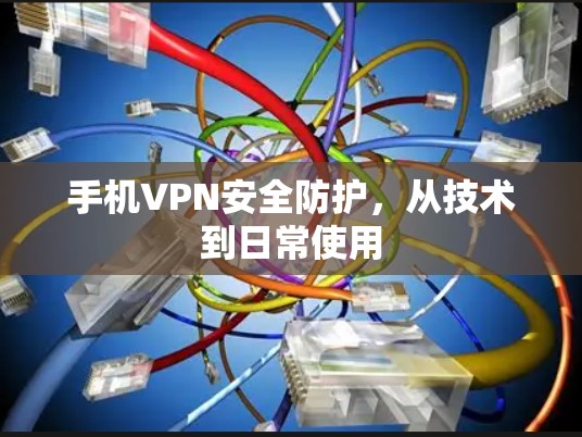 手机VPN安全防护,从技术到日常使用