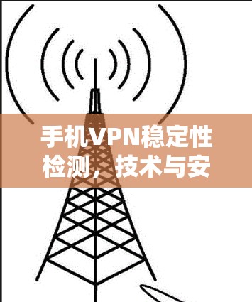 手机VPN稳定性检测,技术与安全解析