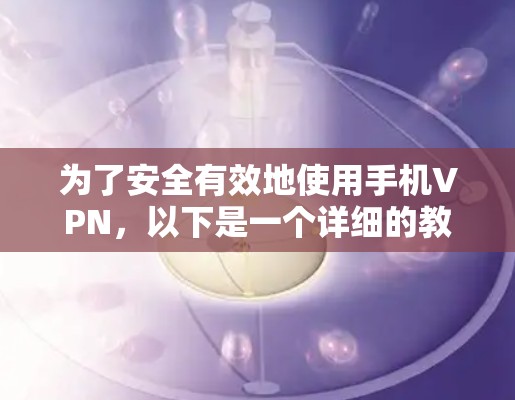 为了安全有效地使用手机VPN，以下是一个详细的教程步骤