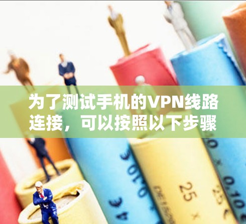 为了测试手机的VPN线路连接,可以按照以下步骤进行