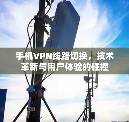 手机VPN线路切换，技术革新与用户体验的碰撞