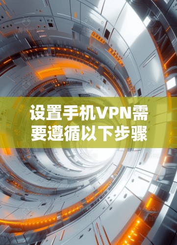设置手机VPN需要遵循以下步骤,确保安全和隐私