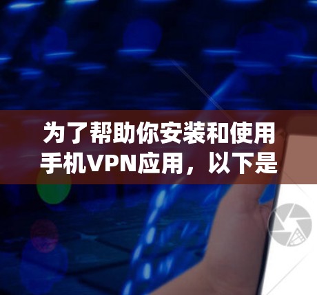 为了帮助你安装和使用手机VPN应用，以下是一步-by-step的指南