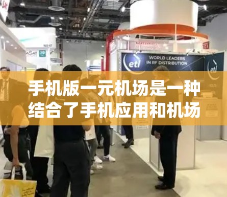 手机版一元机场是一种结合了手机应用和机场管理功能的系统，主要用于用户在城市中高效到达目的地。以下是关于手机版一元机场的详细介绍