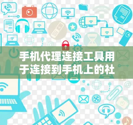 手机代理连接工具用于连接到手机上的社交应用，如微信、QQ、微信支付等。这些工具可以帮助你轻松进行社交活动，无需下载第三方应用。以下是一些常见的手机代理连接工具及其特点