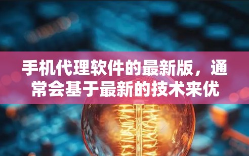 手机代理软件的最新版，通常会基于最新的技术来优化功能和用户体验。以下是对该类软件的详细介绍