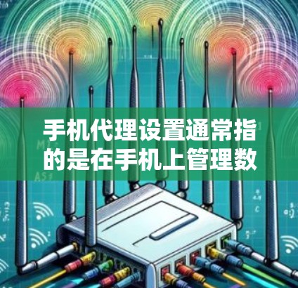 手机代理设置通常指的是在手机上管理数据、账单、通知等功能的设置过程。以下是一个详细的教程,涵盖从基础设置到高级功能的各个步骤 手机代理设置通常指的是在手机上管理数据、账单、通知等功能的设置过程。以下是一个详细的教程,涵盖从基础设置到高级功能的各个步骤