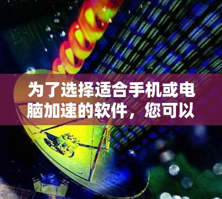 为了选择适合手机或电脑加速的软件,您可以按照以下步骤进行综合评估和决策 为了选择适合手机或电脑加速的软件,您可以按照以下步骤进行综合评估和决策