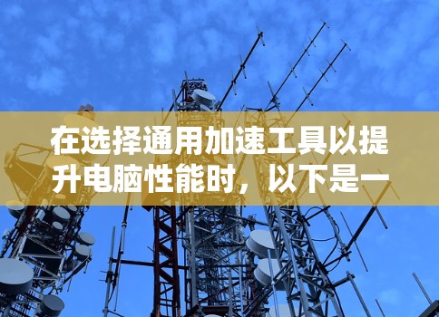 在选择通用加速工具以提升电脑性能时，以下是一份清晰的指南