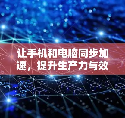 让手机和电脑同步加速,提升生产力与效率! 让手机和电脑同步加速,提升生产力与效率!