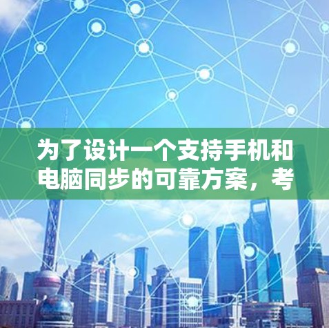 为了设计一个支持手机和电脑同步的可靠方案，考虑以下步骤