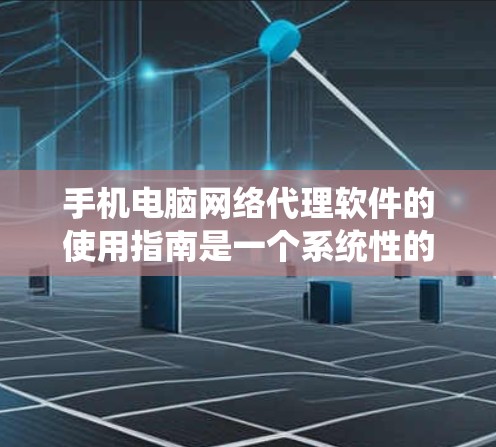 手机电脑网络代理软件的使用指南是一个系统性的过程,帮助用户高效地管理网络设备和进行网络通信。以下是一个详细的指南,涵盖了常见的网络代理软件及其使用方法 手机电脑网络代理软件的使用指南是一个系统性的过程,帮助用户高效地管理网络设备和进行网络通信。以下是一个详细的指南,涵盖了常见的网络代理软件及其使用方法