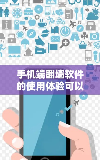 手机端<strong>翻墙</strong>软件的使用体验可以从以下几个方面进行了解