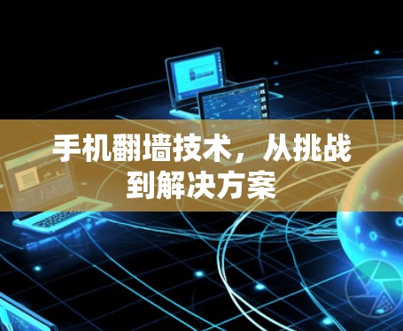 手机<strong>翻墙</strong>技术,从挑战到解决方案