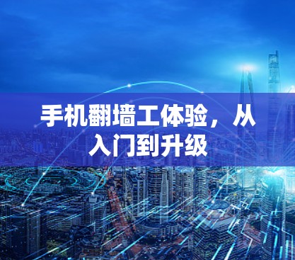 手机<strong>翻墙</strong>工体验,从入门到升级