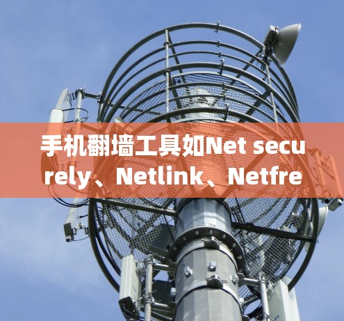 手机<strong>翻墙</strong>工具如Net securely、Netlink、Netfree等,适合在手机上访问国外或第三方网站。以下是使用其中一个工具的步骤
