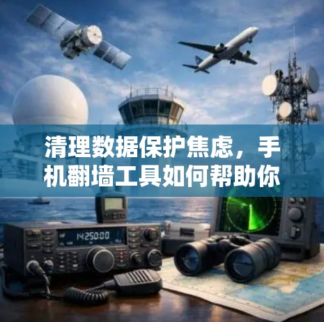 清理数据保护焦虑,手机<strong>翻墙</strong>工具如何帮助你保护隐私