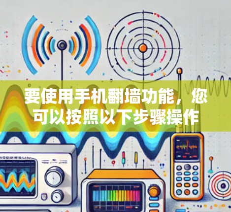 要使用手机<strong>翻墙</strong>功能,您可以按照以下步骤操作
