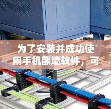 为了安装并成功使用手机<strong>翻墙</strong>软件,可以按照以下步骤进行