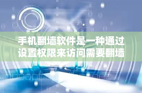 手机<strong>翻墙</strong>软件是一种通过设置权限来访问需要<strong>翻墙</strong>的网站的工具。以下是一步步的指南，帮助您了解如何使用<strong>翻墙</strong>软件