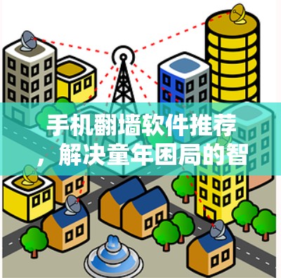 手机<strong>翻墙</strong>软件推荐，解决童年困局的智能工具